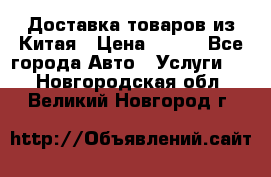 Доставка товаров из Китая › Цена ­ 100 - Все города Авто » Услуги   . Новгородская обл.,Великий Новгород г.